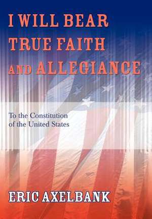 I Will Bear True Faith and Allegiance de Eric Axelbank