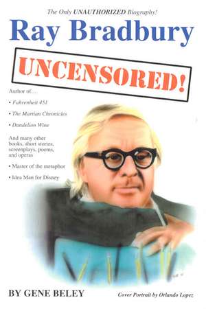 Ray Bradbury Uncensored! the Unauthorized Biography de Gene Beley