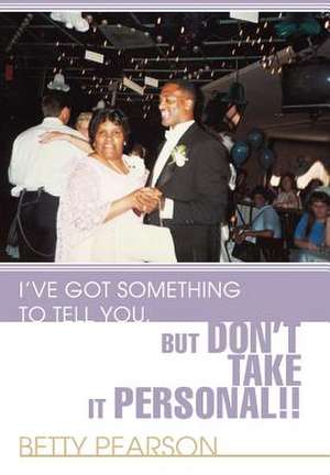 I've Got Something to Tell You, But Don't Take It Personal!! de Betty Pearson