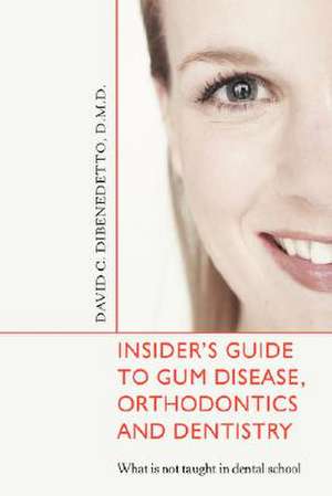 Insider's Guide to Gum Disease, Orthodontics and Dentistry de David DiBenedetto