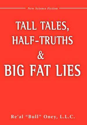 Tall Tales, Half-Truths, and Big Fat Lies! de L.L.C. Re'Al "Bull" Oney