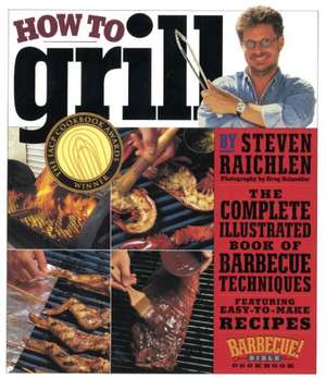 How to Grill: The Complete Illustrated Book of Barbecue Techniques de Steven Raichlen