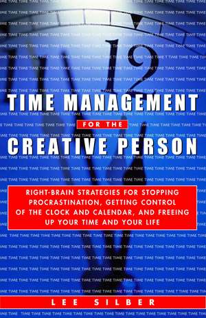 Time Management for the Creative Person: Right-Brain Strategies for Stopping Procrastination, Getting Control of the Clock and Calendar, and Freeing U de Lee Silber