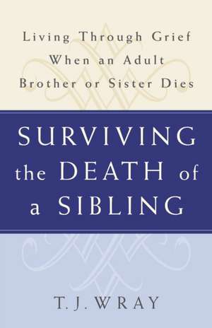 Surviving the Death of a Sibling: Living Through Grief When an Adult Brother or Sister Dies de Wray