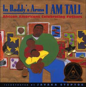 In Daddy's Arms I Am Tall: African Americans Celebrating Fathers de Javaka Steptoe