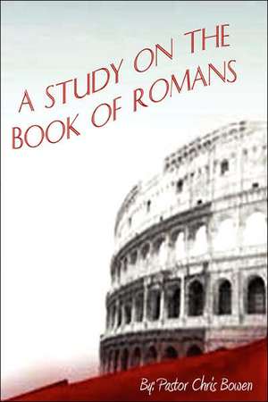 A Study of the Book of Romans de Pastor Chris Bowen