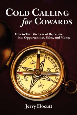 Cold Calling for Cowards - How to Turn the Fear of Rejection Into Opportunities, Sales, and Money de Jerry Hocutt