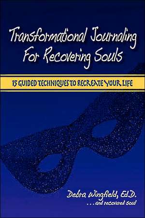 Transformational Journaling for Recovering Souls: 15 Guided Techniques to Recreate Your Life de Ed D. Debra Wingfield