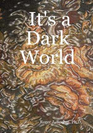 It's a Dark World de Ph. D. Roger J. Boehm