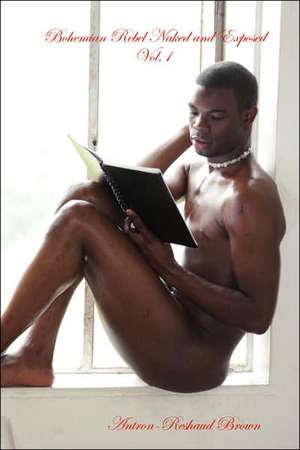 Bohemian Rebel Naked and Exposed: Vol.1 de Antron-Reshaud Brown