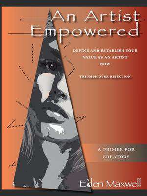 An Artist Empowered: Define and Establish Your Value as an Artist-Now de Eden Maxwell