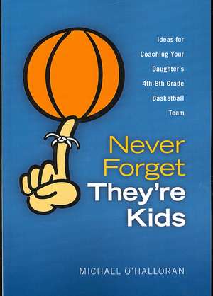 Never Forget They're Kids - Ideas for Coaching Your Daughter's 4th - 8th Grade Basketball Team de Michael O'Halloran