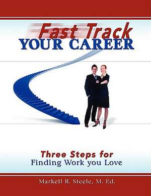 Fast Track Your Career: Three Steps for Finding Work You Love de Markell Steele