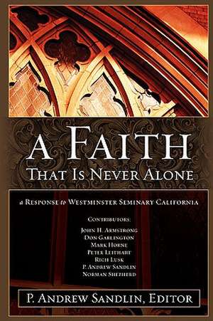 A Faith That Is Never Alone: A Response to Westminster Seminary in California de P. Andrew Sandlin