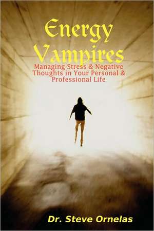 Energy Vampires: Managing Stress & Negative Thoughts in Your Personal & Professional Life de Steve Ornelas