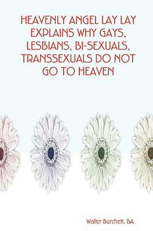 Heavenly Angel Lay Lay Explains Why Gays, Lesbians, Bi-Sexuals, Transsexuals Do Not Go to Heaven de Ba Walter Burchett