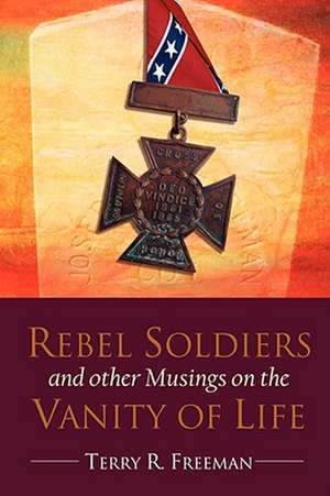 Rebel Soldiers and Other Musings on the Vanity of Life de Terry Freeman