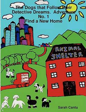 The Dogs That Follow Their Detective Dreams. Adventure No. 1: Find a New Home de Sarah Cantu