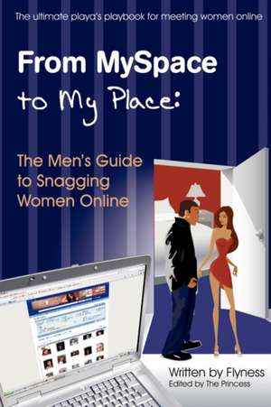 From MySpace to My Place: The Men's Guide to Snagging Women Online de Flyness