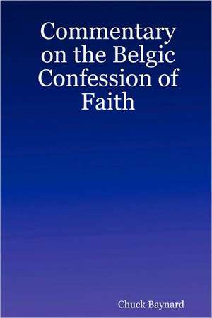 Commentary on the Belgic Confession of Faith de Chuck Baynard