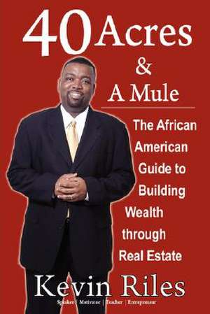 40 Acres and a Mule: The African American Guide to Building Wealth Through Real Estate de Kevin Riles