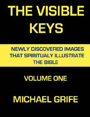 The Visible Keys: Newly Discovered Images That Spiritually Illustrate the Bible, Volume One de Michael Grife