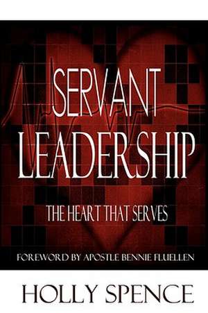 Servant Leadership The Heart That Serves de Holly Spence