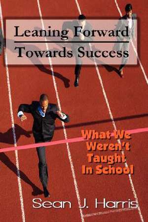 Leaning Forward Toward Success de Sean J. Harris