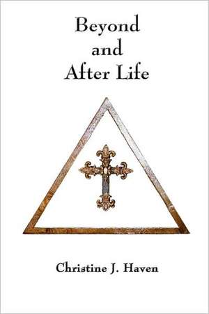 Beyond and After Life de Christine J. Haven