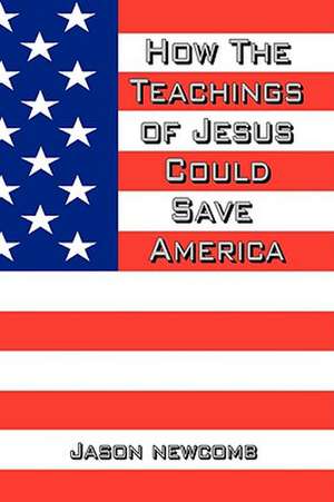 How the Teachings of Jesus Could Save America de Jason Newcomb