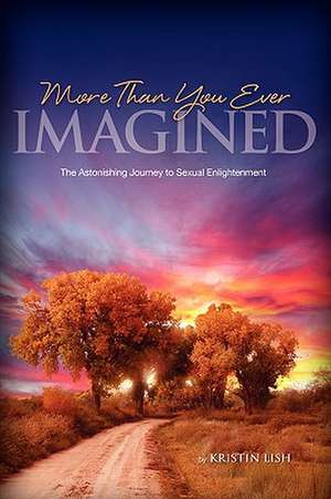 More Than You Ever Imagined--The Astonishing Journey to Sexual Enlightenment de Kristin Lish