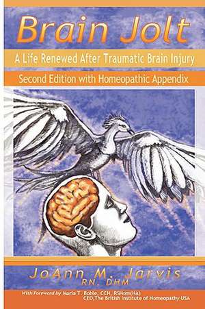 Brain Jolt: A Life Renewed After Traumatic Brain Injury, Second Edition with Homeopathic Appendix de Rn Dhm Joann Jarvis