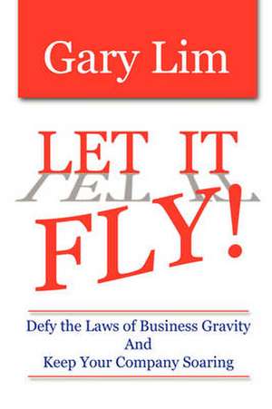 Let It Fly! Defy the Laws of Business Gravity and Keep Your Company Soaring de Gary Lim