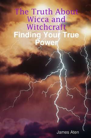 The Truth about Wicca and Witchcraft Finding Your True Power de James Aten