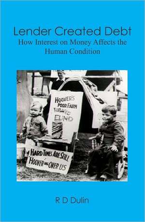 Lender Created Debt: How Interest on Money Affects the Human Condition de R. D. Dulin