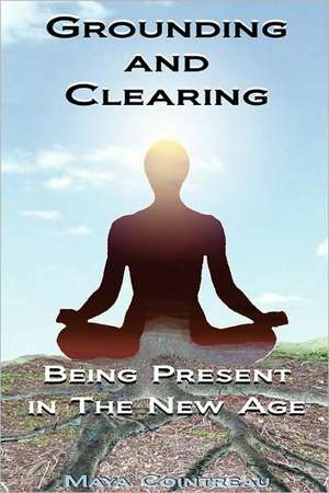 Grounding & Clearing: Being Present in the New Age de Maya Cointreau