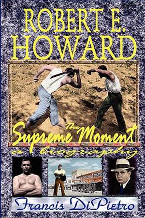 Robert E. Howard, the Supreme Moment: A Biography de Francis DiPietro