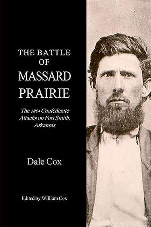 The Battle of Massard Prairie: The 1864 Confederate Attacks on Fort Smith, Arkansas de Dale Cox