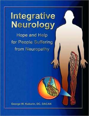 Integrative Neurology: Hope & Help for People Suffering from Peripheral Neuropathy de George Kukurin DC Dacan