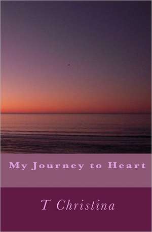 My Journey to Heart: Subtle Energy Healing Practices for Physical and Spiritual Self-Care de T. Christina