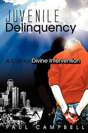 Juvenile Delinquency: A Call for Divine Intervention de Paul Campbell