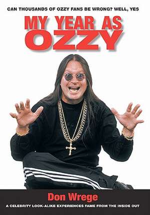 My Year as Ozzy: A Celebrity Look-Alike Experiences Fame from the Inside Out de Don Wrege