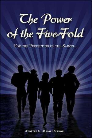 The Power of the Five-Fold: For the Perfecting of the Saints de Apostle G. Marie Carroll