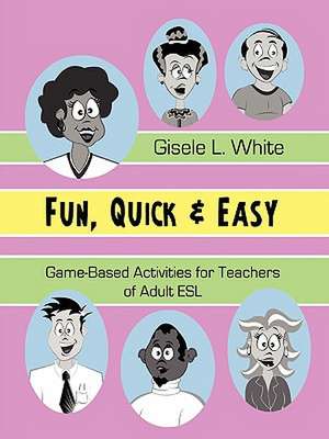 Fun, Quick & Easy: Game-Based Activities for Teachers of Adult ESL de Gisele White