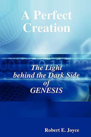 A Perfect Creation: The Light behind the Dark Side of GENESIS de Robert E. Joyce