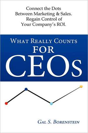 What Really Counts for Ceos: Connect the Dots Between Marketing & Sales. Regain Control of Your Company's ROI. de Gal S. Borenstein