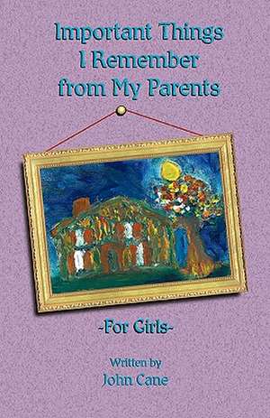 Important Things I Remember From My Parents For Girls de John T. Cane