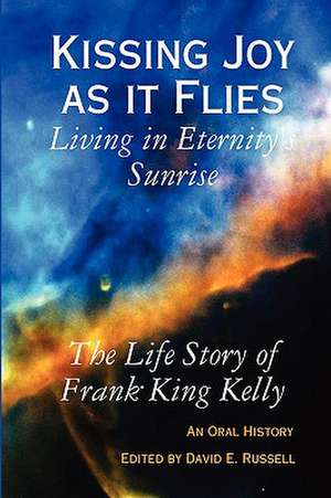 Kissing Joy as It Flies - Living in Eternity's Sunrise de Frank K. Kelly