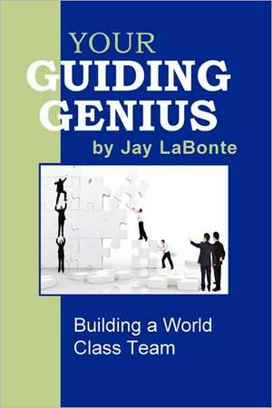 Your Guiding Genius: Building a World Class Team de Jay LaBonte