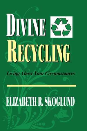 Divine Recycling: Living Above Your Circumstances de Elizabeth R. Skoglund